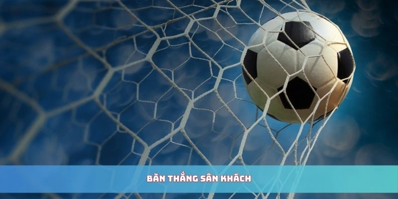 Bàn Thắng Sân Khách - Thông Tin Chi Tiết Cùng BunchaTV