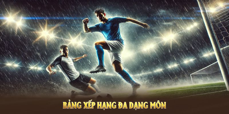 Cập nhật bảng xếp hạng đa dạng môn để người xem nắm thông tin