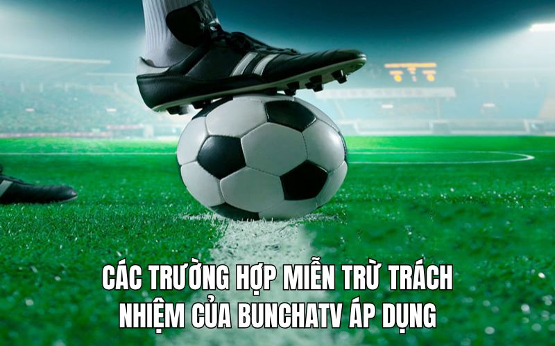 Những tình huống miễn trách nhiệm cần nắm của BunchaTV