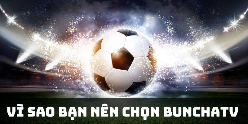 Vì sao bạn nên chọn BunchaTV